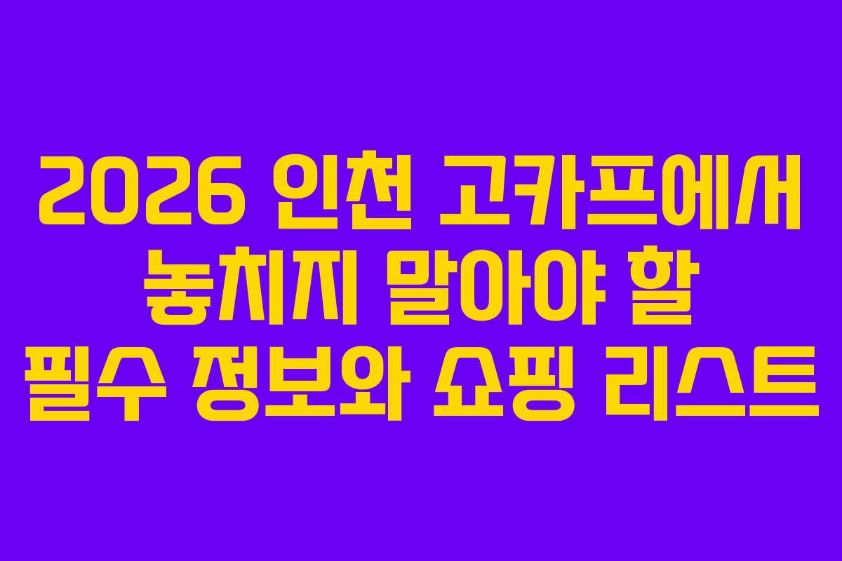 2026 인천 고카프에서 놓치지 말아야 할 필수 정보와 쇼핑 리스트