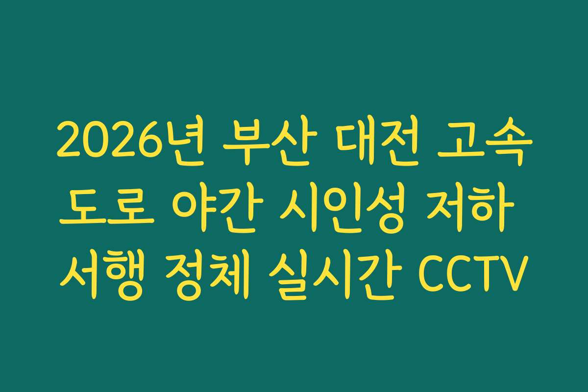2026년 부산 대전 고속도로 야간 시인성 저하 서행 정체 실시간 CCTV