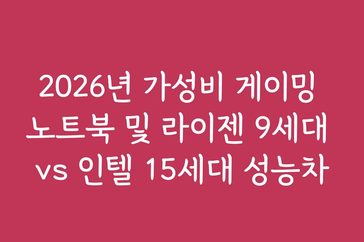 2026년 가성비 게이밍 노트북 및 라이젠 9세대 vs 인텔 15세대 성능차