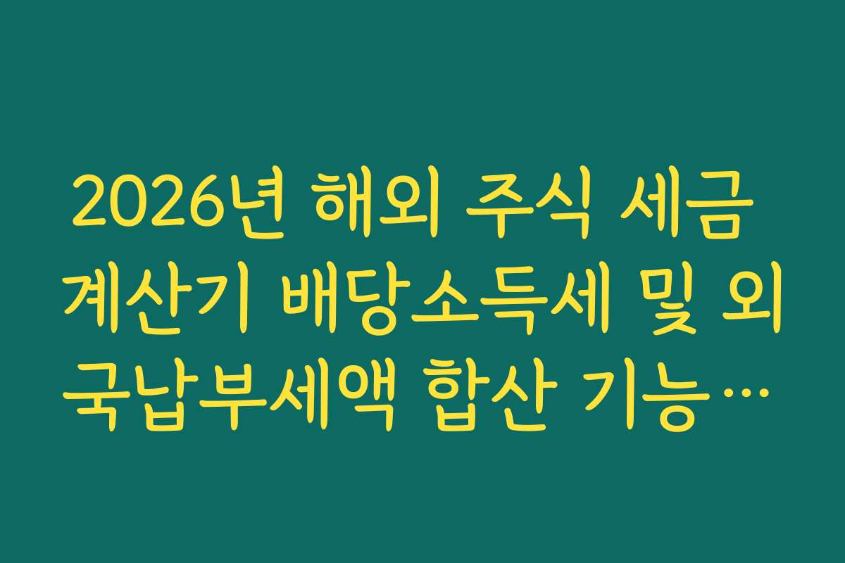2026년 해외 주식 세금 계산기 배당소득세 및 외국납부세액 합산 기능 팩트