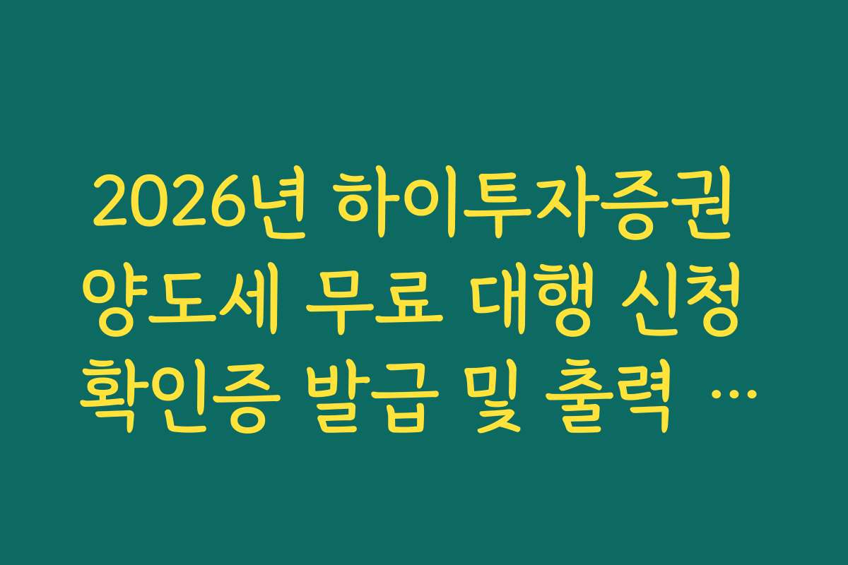 2026년 하이투자증권 양도세 무료 대행 신청 확인증 발급 및 출력 경로 안내