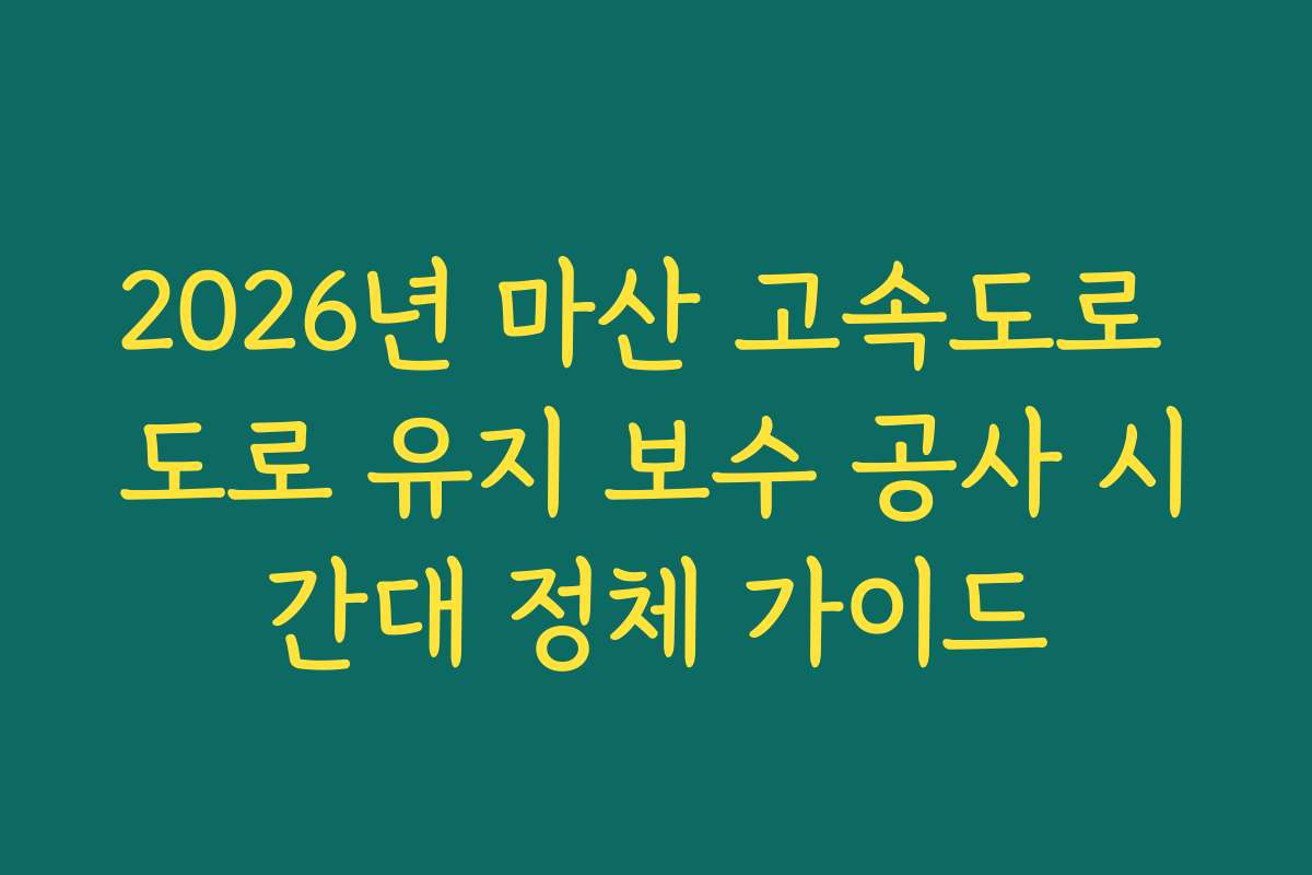 2026년 마산 고속도로 도로 유지 보수 공사 시간대 정체 가이드