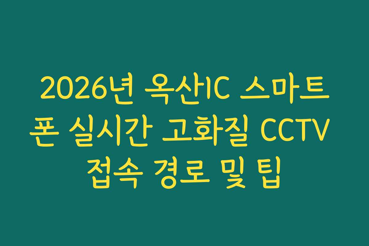 2026년 옥산IC 스마트폰 실시간 고화질 CCTV 접속 경로 및 팁