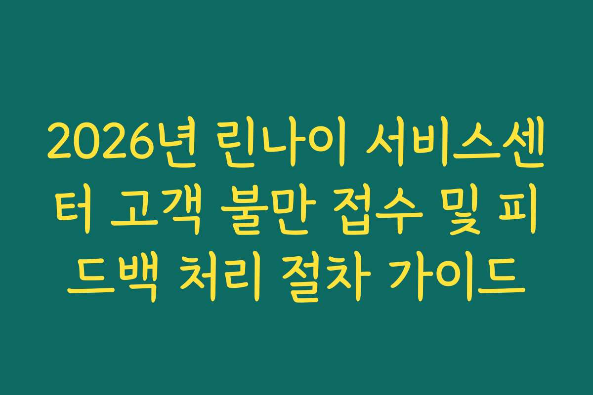 2026년 린나이 서비스센터 고객 불만 접수 및 피드백 처리 절차 가이드