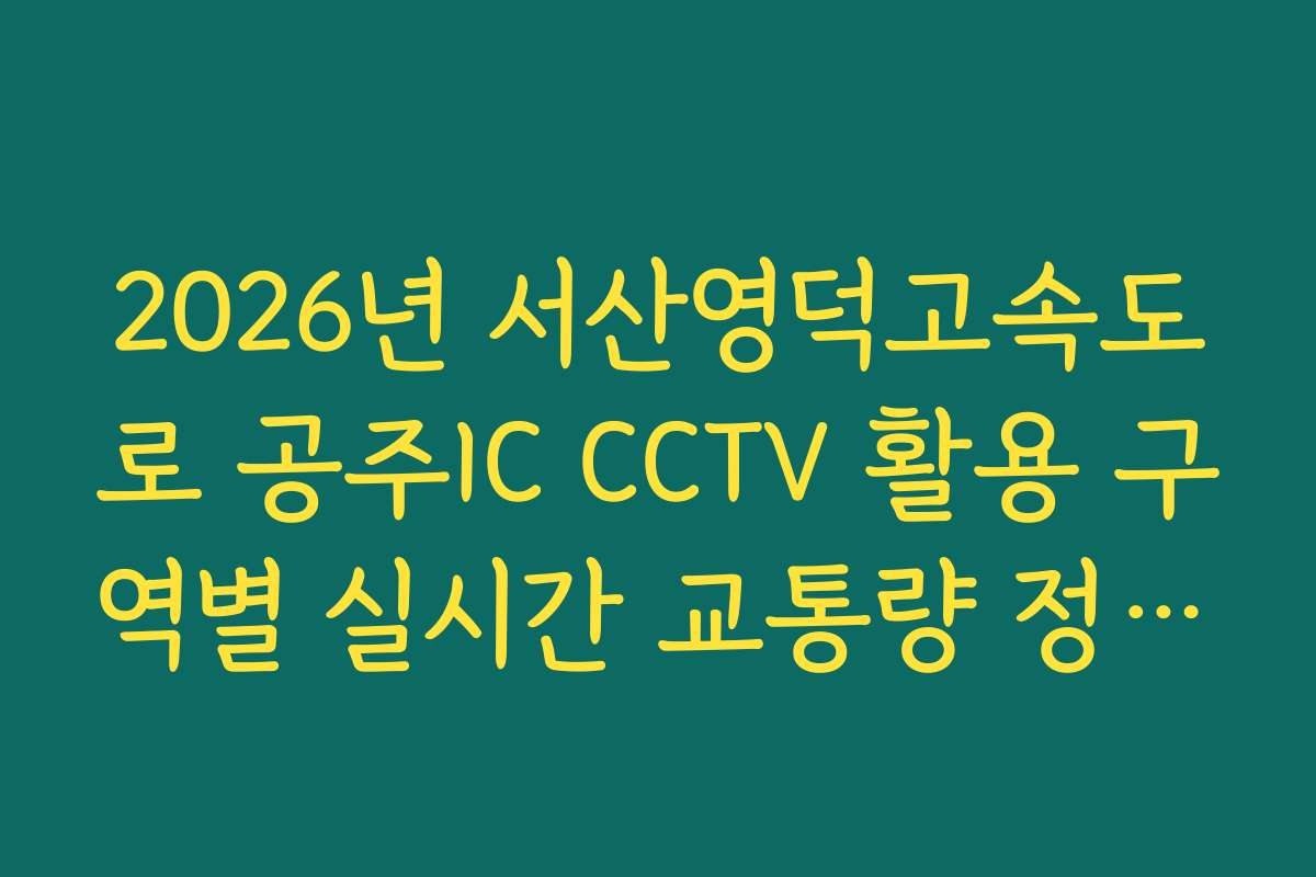 2026년 서산영덕고속도로 공주IC CCTV 활용 구역별 실시간 교통량 정보 우회로 CCTV 확인