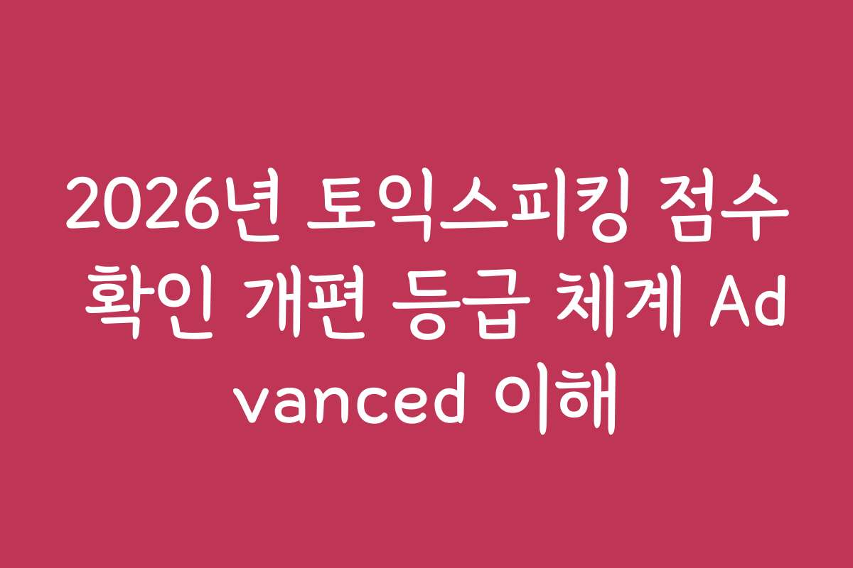 2026년 토익스피킹 점수 확인 개편 등급 체계 Advanced 이해