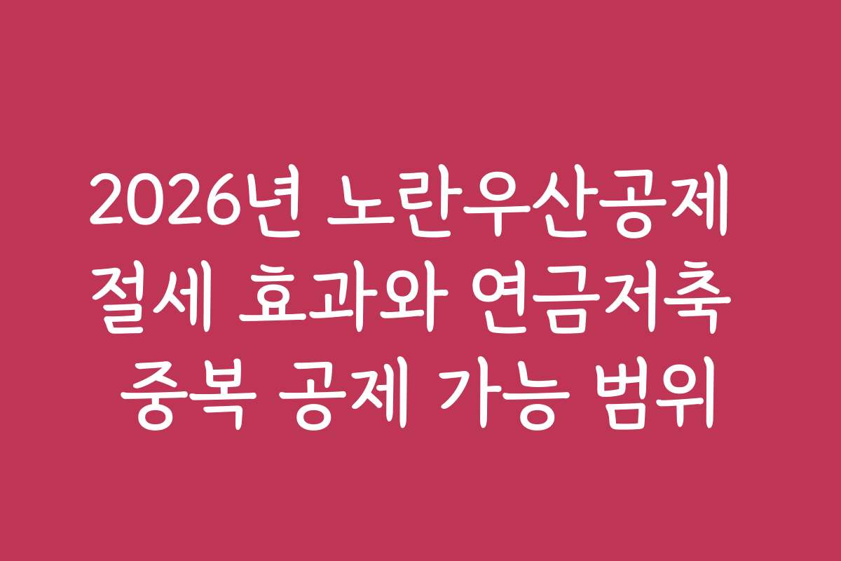 2026년 노란우산공제 절세 효과와 연금저축 중복 공제 가능 범위