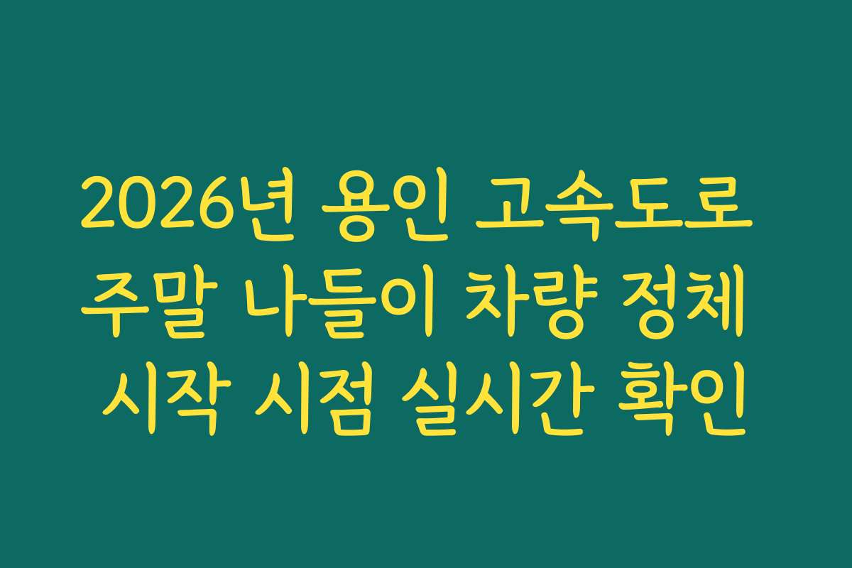 2026년 용인 고속도로 주말 나들이 차량 정체 시작 시점 실시간 확인