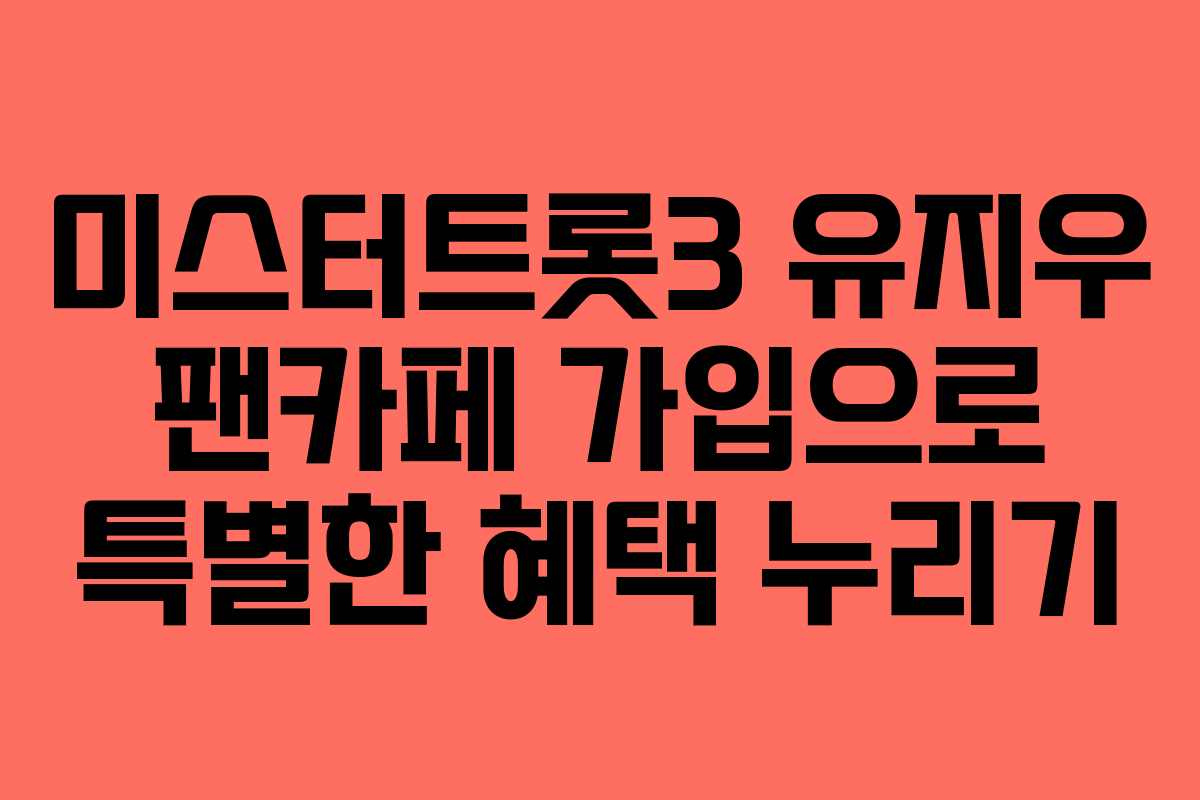 미스터트롯3 유지우 팬카페 가입으로 특별한 혜택 누리기
