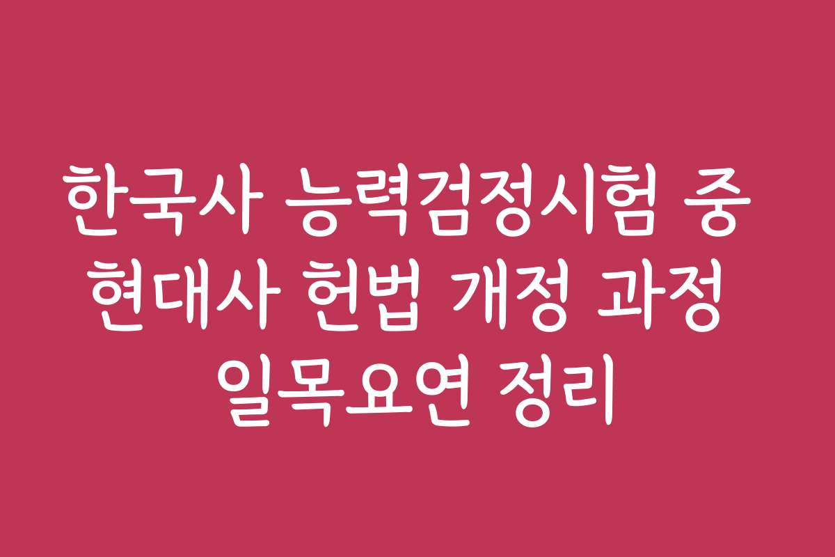 한국사 능력검정시험 중 현대사 헌법 개정 과정 일목요연 정리