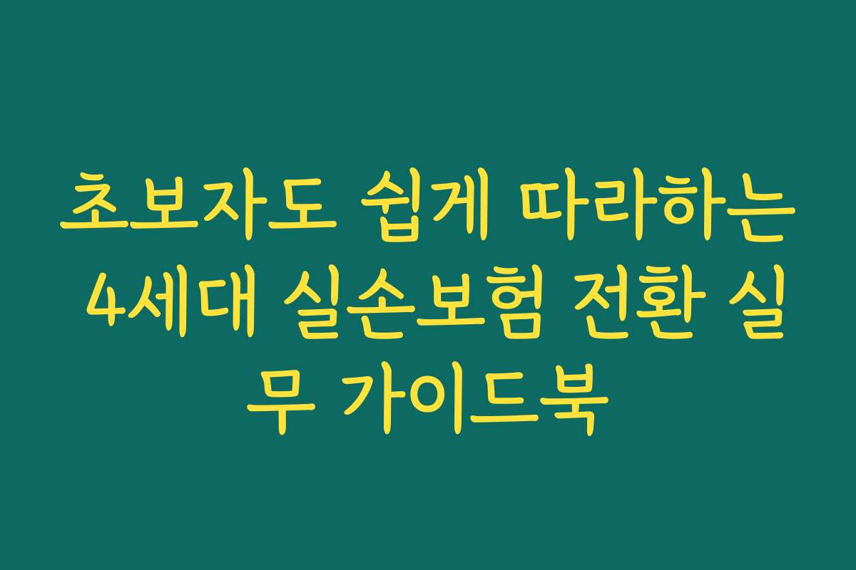 초보자도 쉽게 따라하는 4세대 실손보험 전환 실무 가이드북