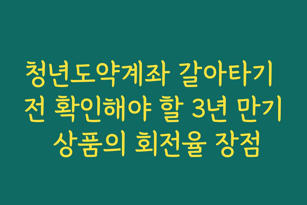 청년도약계좌 갈아타기 전 확인해야 할 3년 만기 상품의 회전율 장점