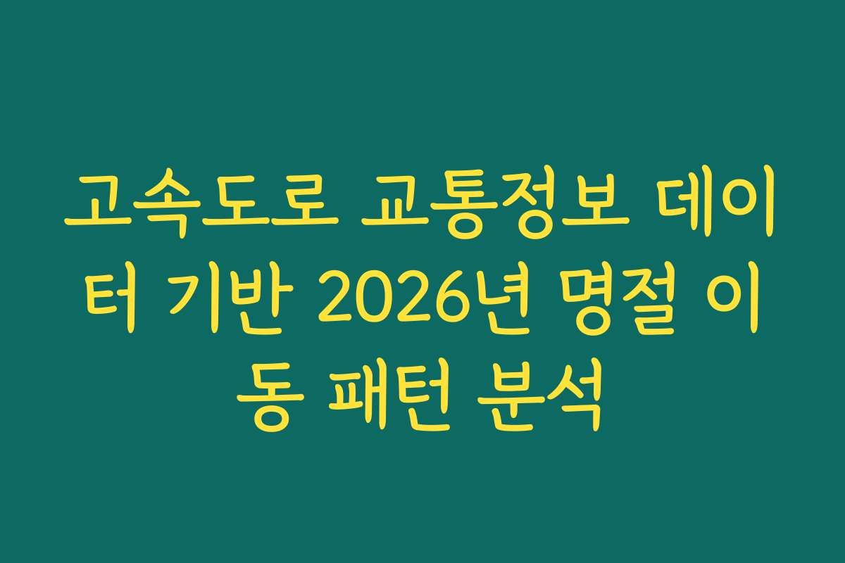 고속도로 교통정보 데이터 기반 2026년 명절 이동 패턴 분석