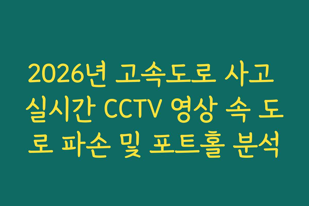 2026년 고속도로 사고 실시간 CCTV 영상 속 도로 파손 및 포트홀 분석