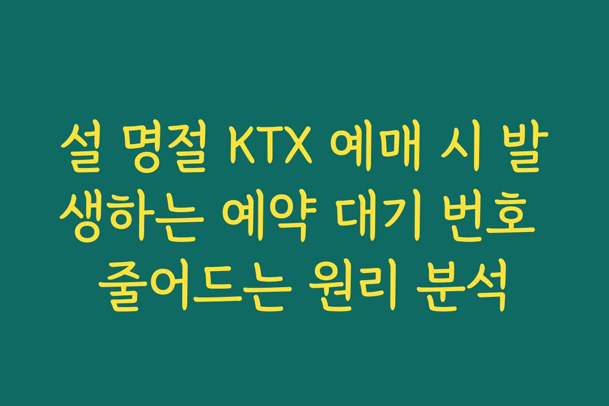 설 명절 KTX 예매 시 발생하는 예약 대기 번호 줄어드는 원리 분석