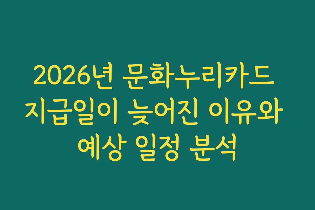 2026년 문화누리카드 지급일이 늦어진 이유와 예상 일정 분석