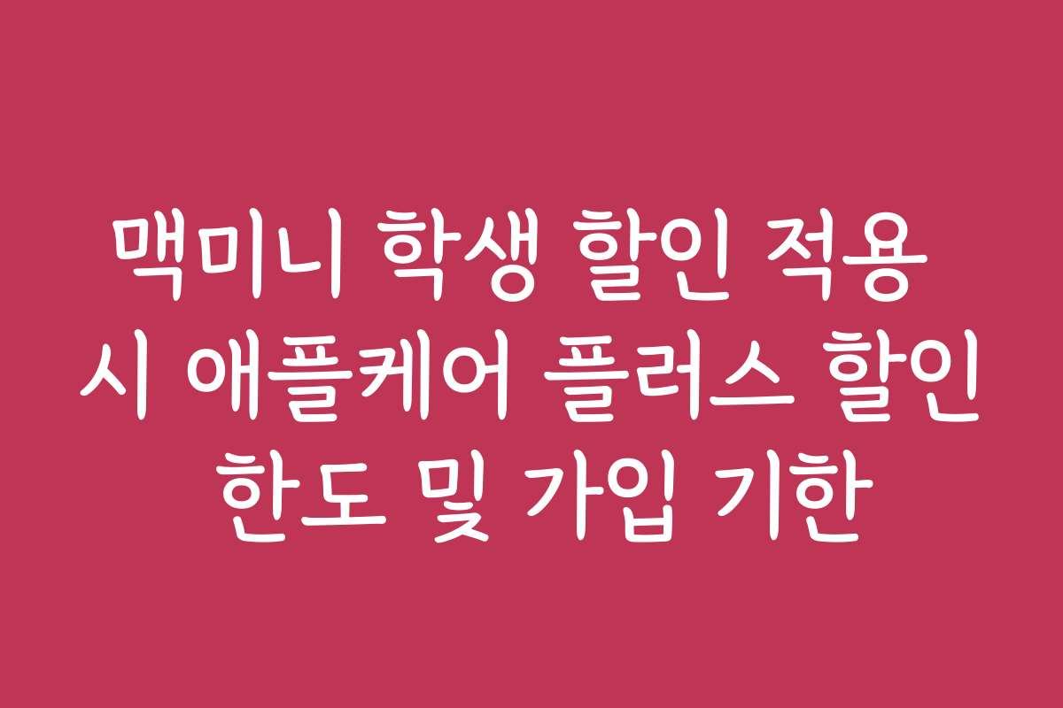 맥미니 학생 할인 적용 시 애플케어 플러스 할인 한도 및 가입 기한