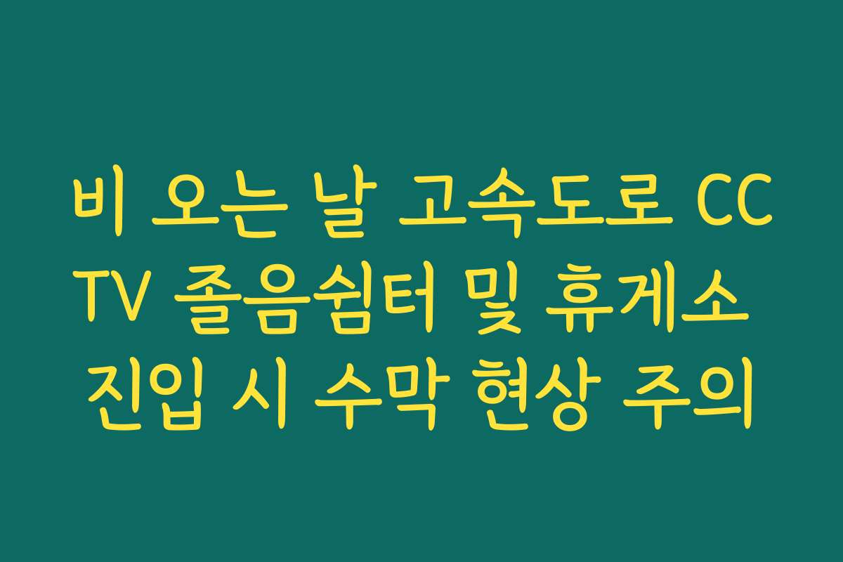비 오는 날 고속도로 CCTV 졸음쉼터 및 휴게소 진입 시 수막 현상 주의