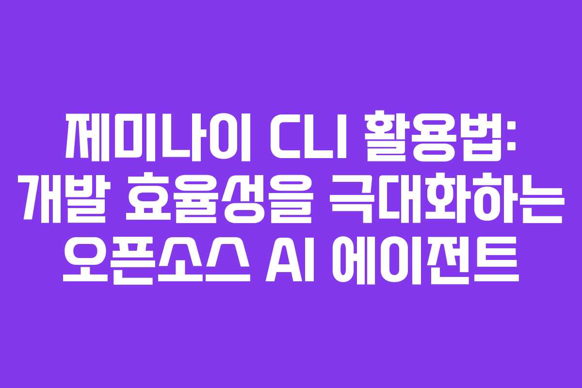 제미나이 CLI 활용법: 개발 효율성을 극대화하는 오픈소스 AI 에이전트