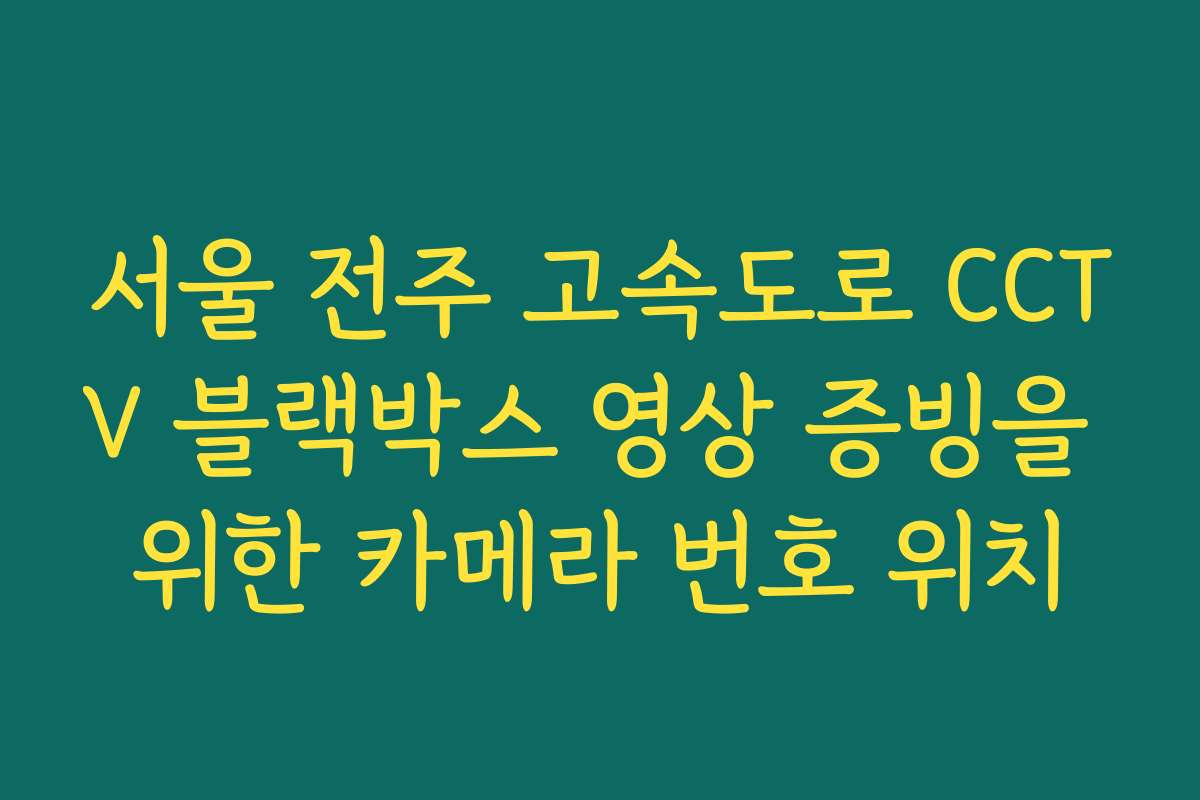 서울 전주 고속도로 CCTV 블랙박스 영상 증빙을 위한 카메라 번호 위치