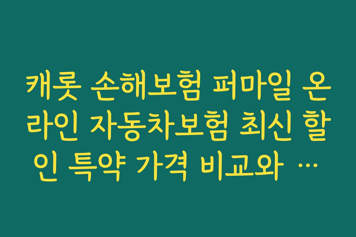 캐롯 손해보험 퍼마일 온라인 자동차보험 최신 할인 특약 가격 비교와 절약 전략
