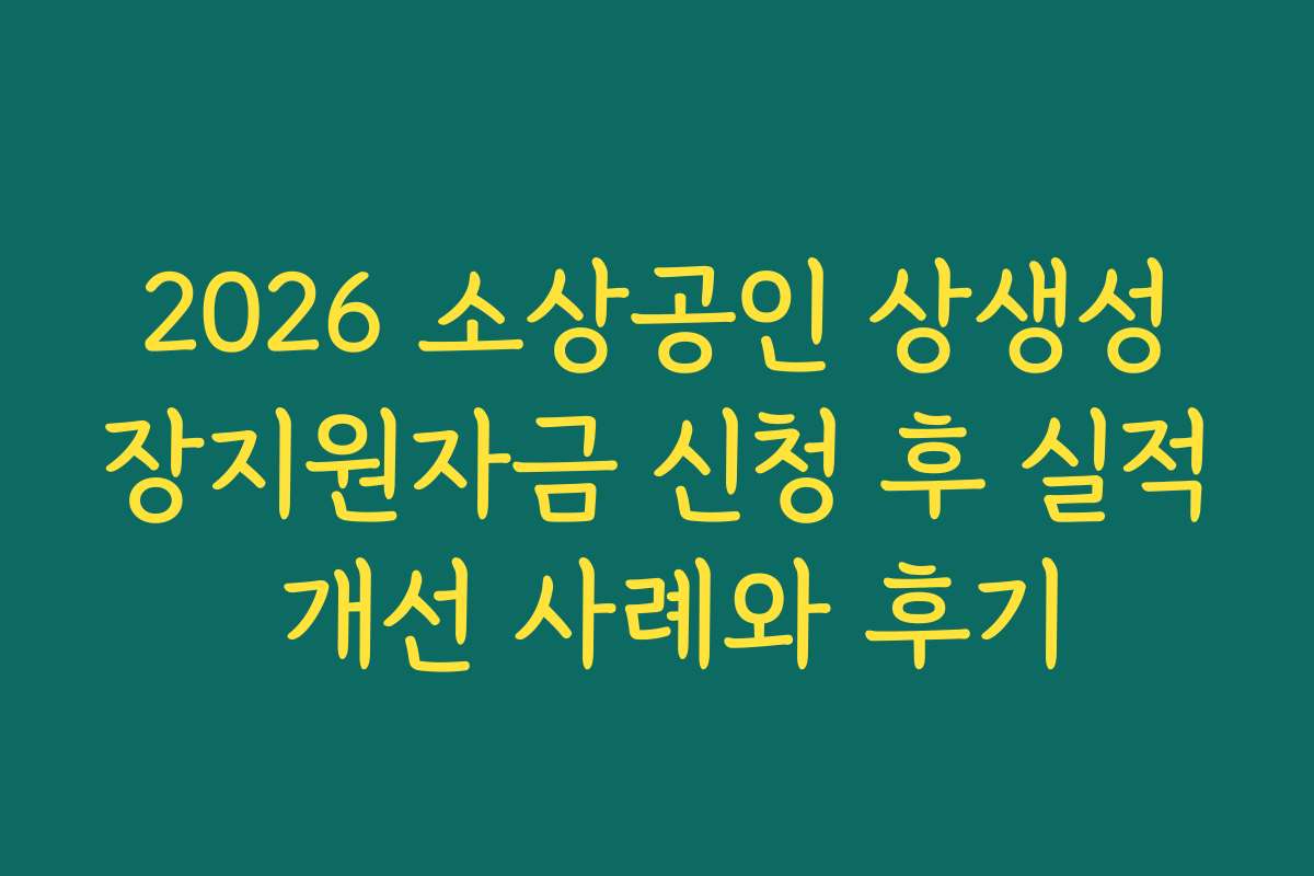 2026 소상공인 상생성장지원자금 신청 후 실적 개선 사례와 후기