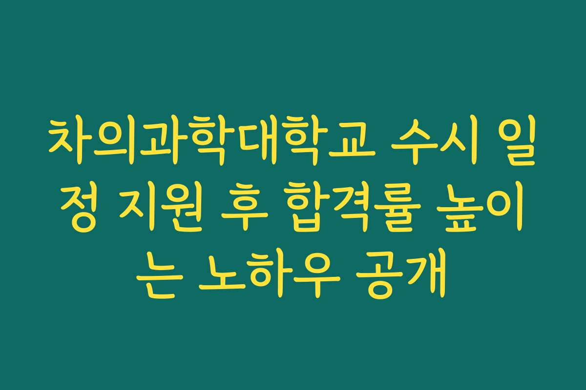 차의과학대학교 수시 일정 지원 후 합격률 높이는 노하우 공개