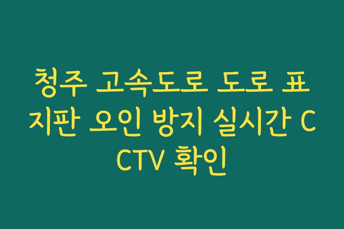 청주 고속도로 도로 표지판 오인 방지 실시간 CCTV 확인