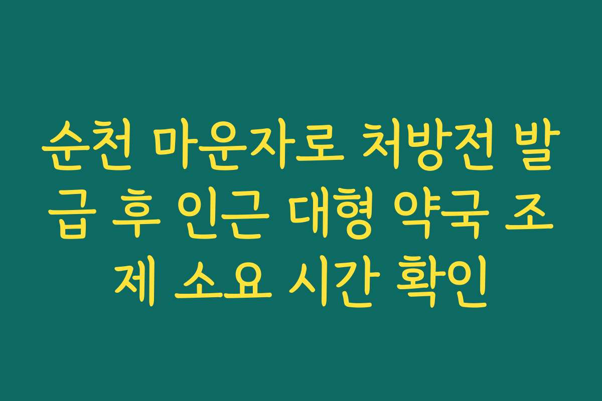 순천 마운자로 처방전 발급 후 인근 대형 약국 조제 소요 시간 확인