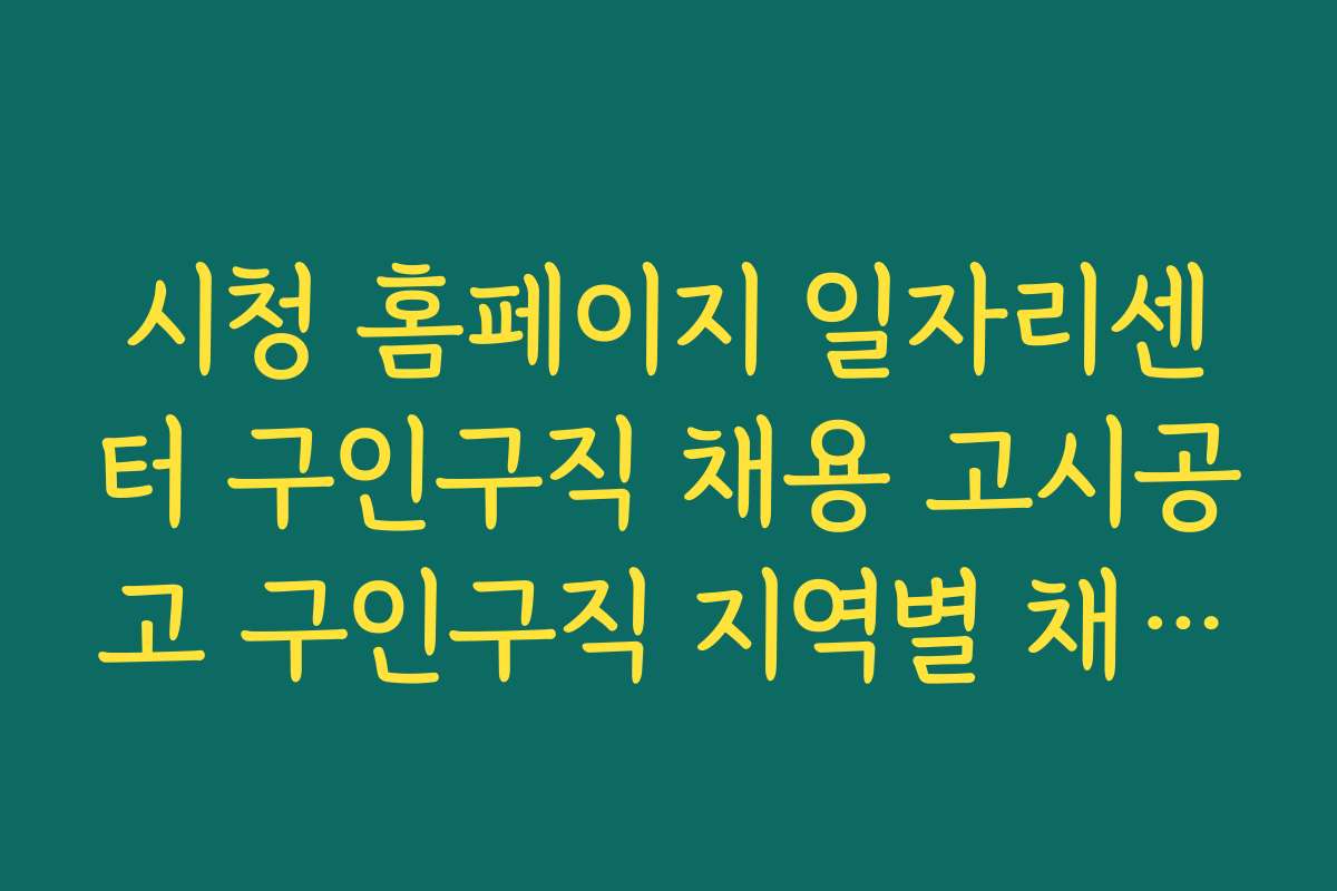 시청 홈페이지 일자리센터 구인구직 채용 고시공고 구인구직 지역별 채용 공고 비교 분석
