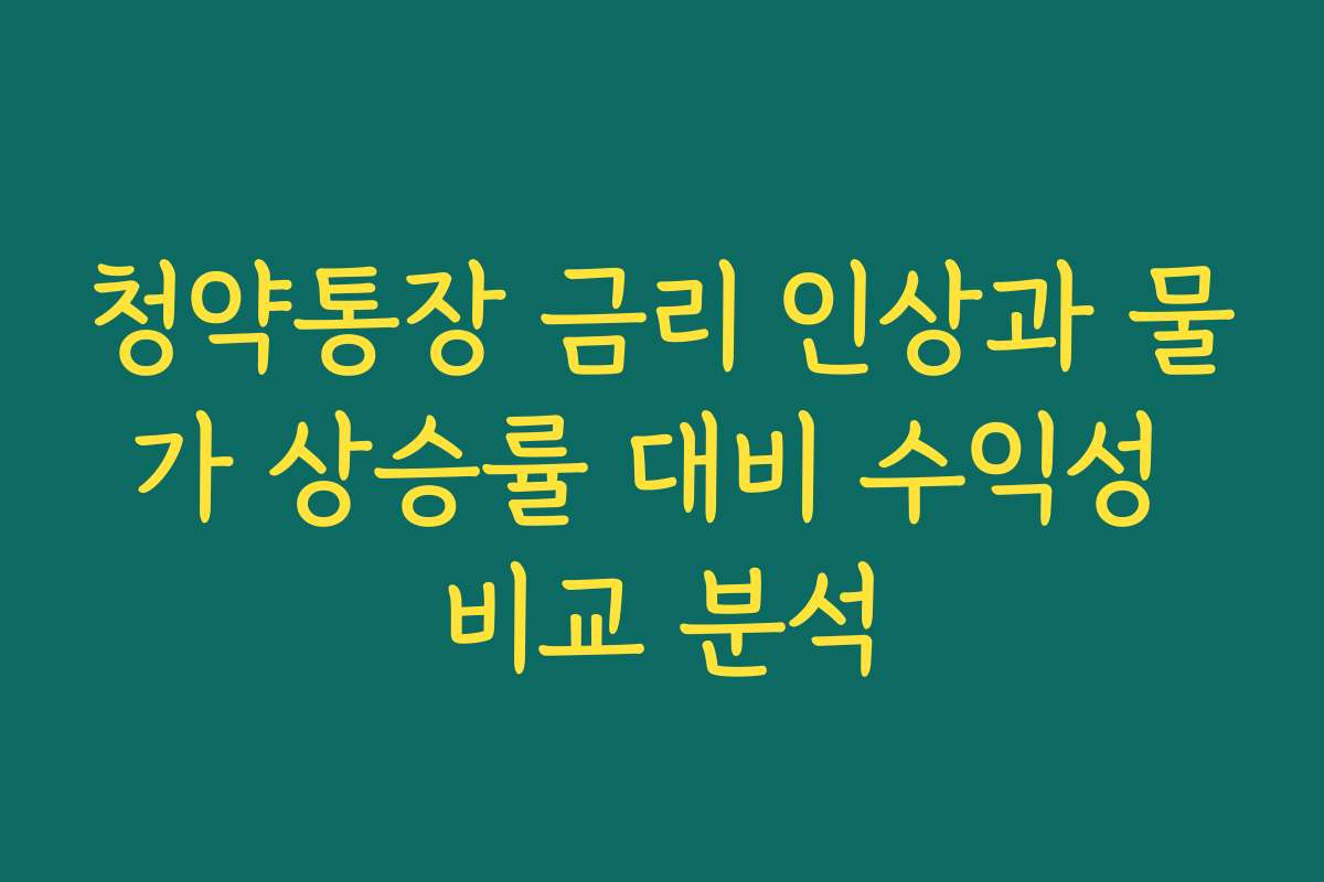 청약통장 금리 인상과 물가 상승률 대비 수익성 비교 분석
