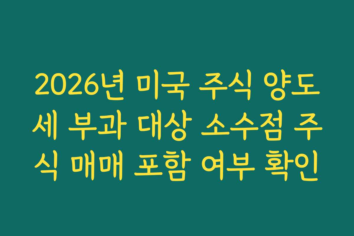 2026년 미국 주식 양도세 부과 대상 소수점 주식 매매 포함 여부 확인