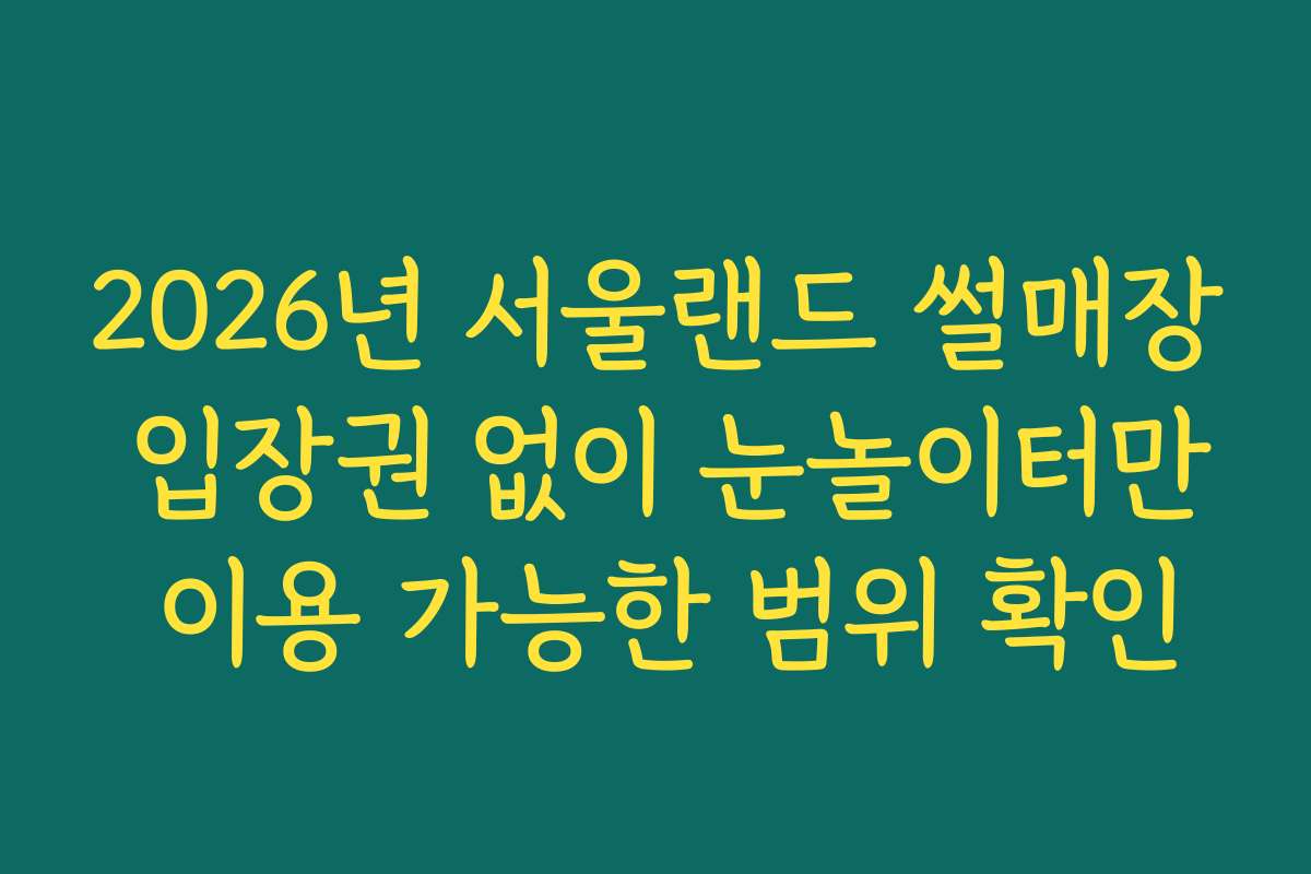 2026년 서울랜드 썰매장 입장권 없이 눈놀이터만 이용 가능한 범위 확인