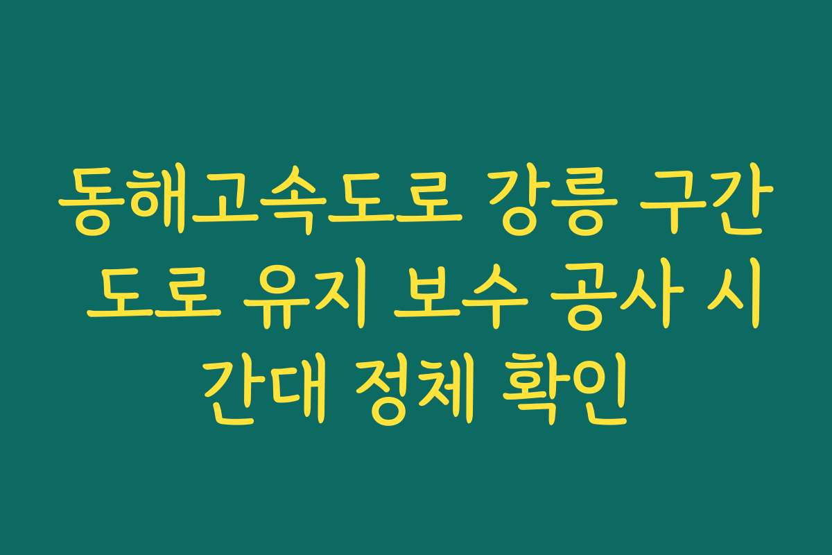 동해고속도로 강릉 구간 도로 유지 보수 공사 시간대 정체 확인