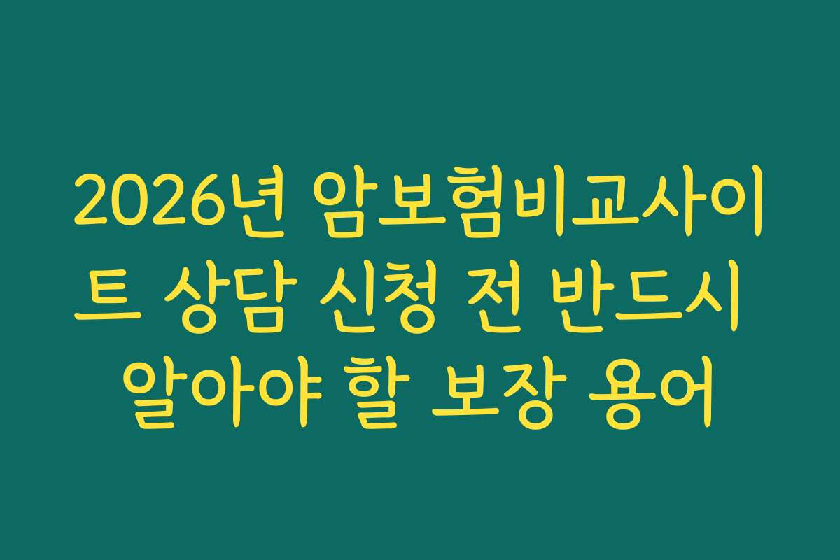 2026년 암보험비교사이트 상담 신청 전 반드시 알아야 할 보장 용어