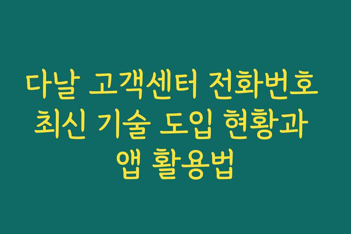 다날 고객센터 전화번호 최신 기술 도입 현황과 앱 활용법