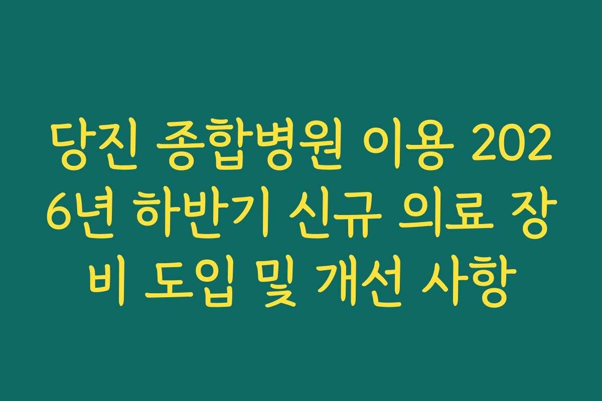 당진 종합병원 이용 2026년 하반기 신규 의료 장비 도입 및 개선 사항