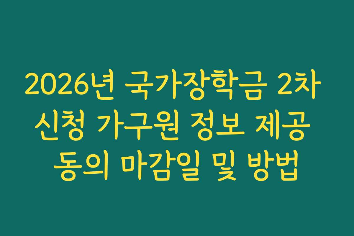 2026년 국가장학금 2차 신청 가구원 정보 제공 동의 마감일 및 방법