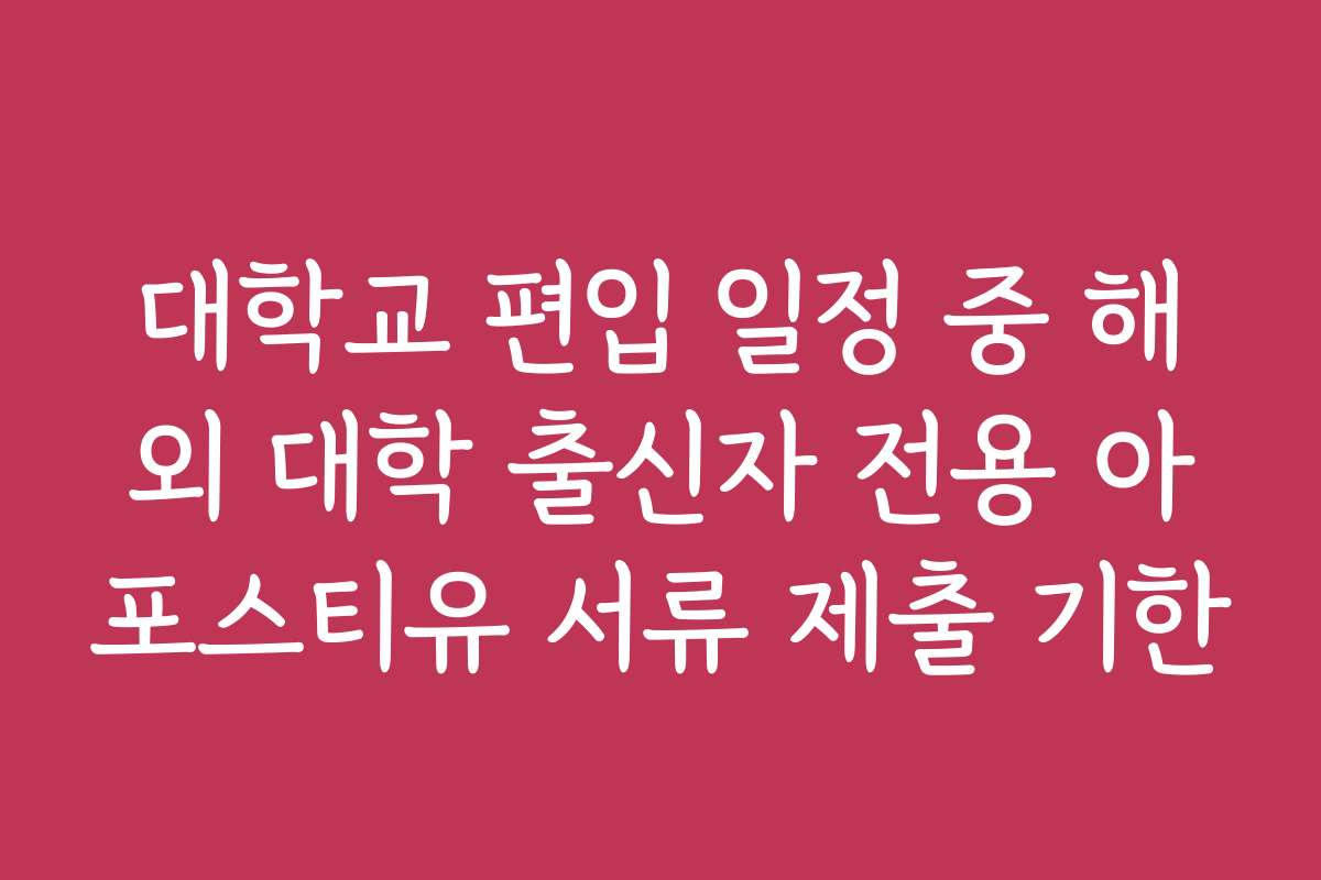 대학교 편입 일정 중 해외 대학 출신자 전용 아포스티유 서류 제출 기한
