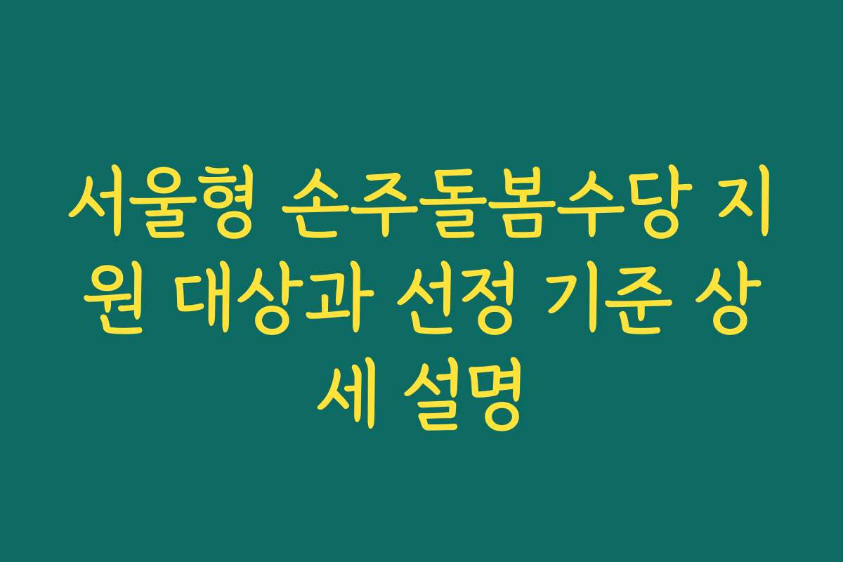 서울형 손주돌봄수당 지원 대상과 선정 기준 상세 설명