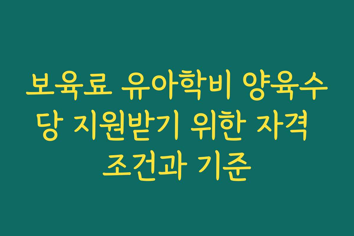 보육료 유아학비 양육수당 지원받기 위한 자격 조건과 기준