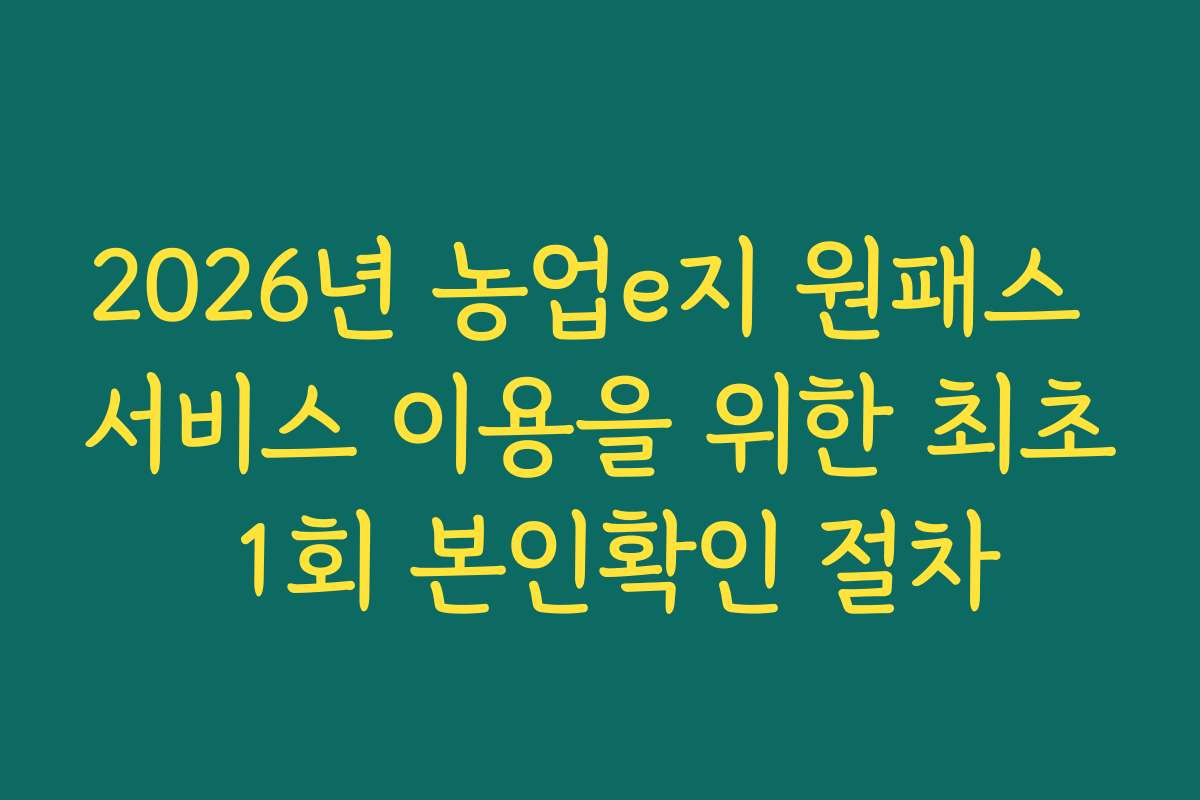 2026년 농업e지 원패스 서비스 이용을 위한 최초 1회 본인확인 절차