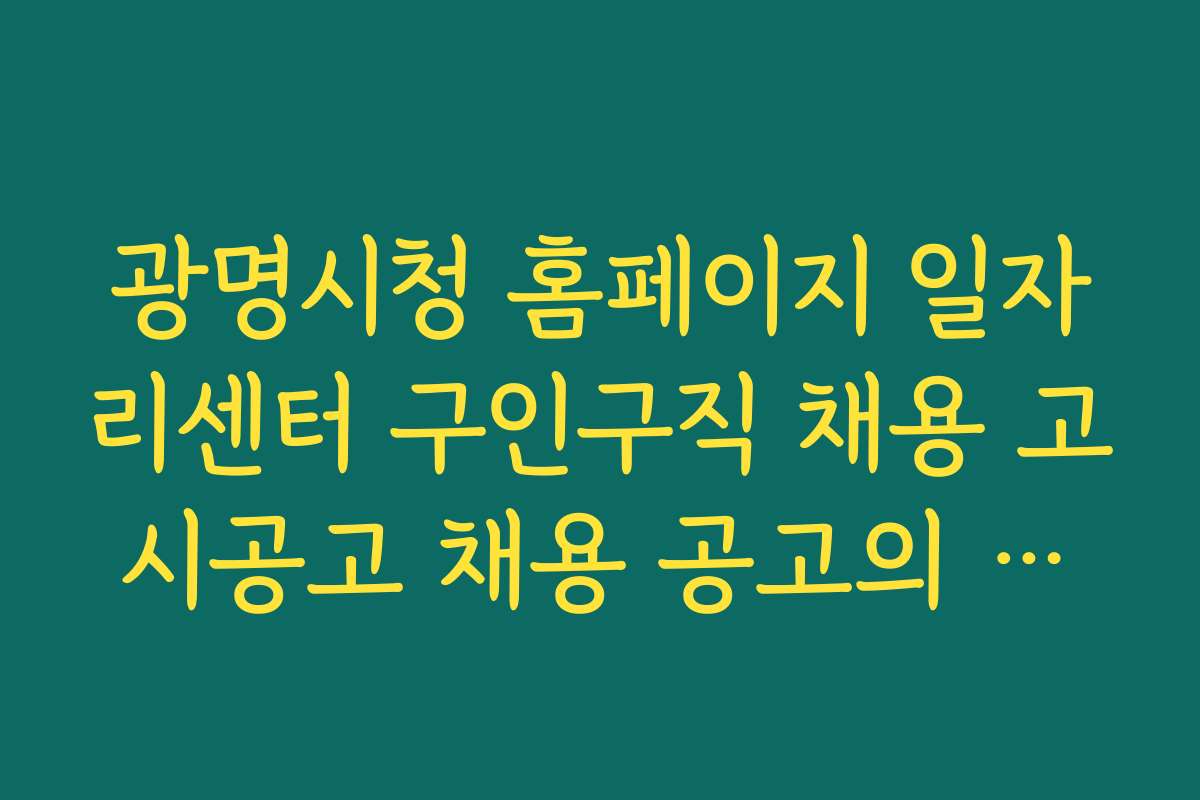 광명시청 홈페이지 일자리센터 구인구직 채용 고시공고 채용 공고의 핵심 포인트와 읽는 법