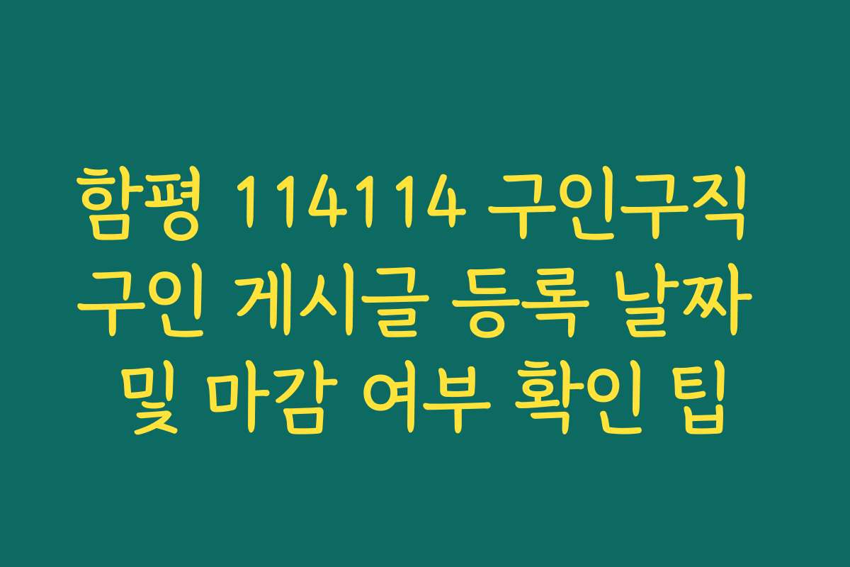 함평 114114 구인구직 구인 게시글 등록 날짜 및 마감 여부 확인 팁