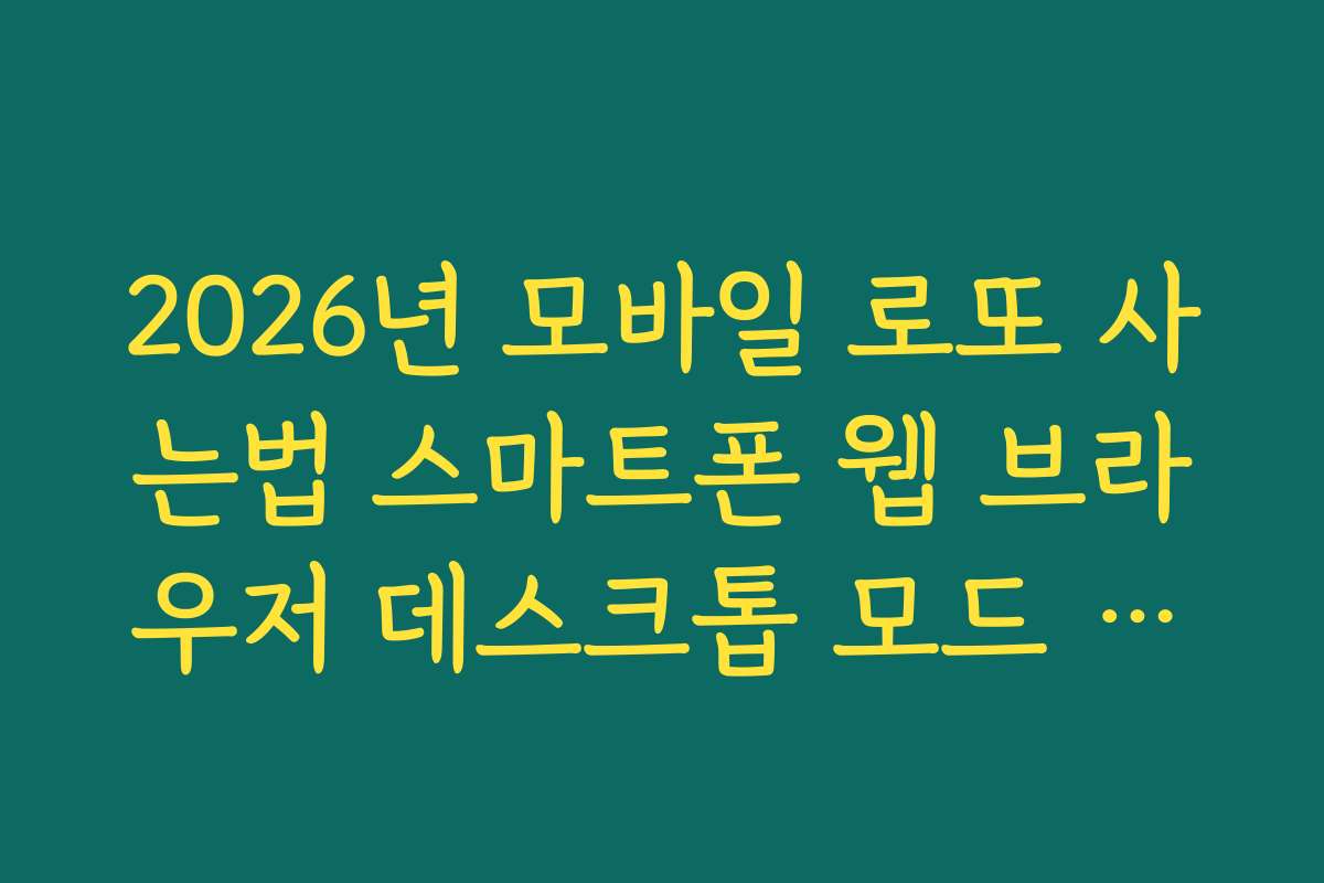 2026년 모바일 로또 사는법 스마트폰 웹 브라우저 데스크톱 모드 활용 가이드