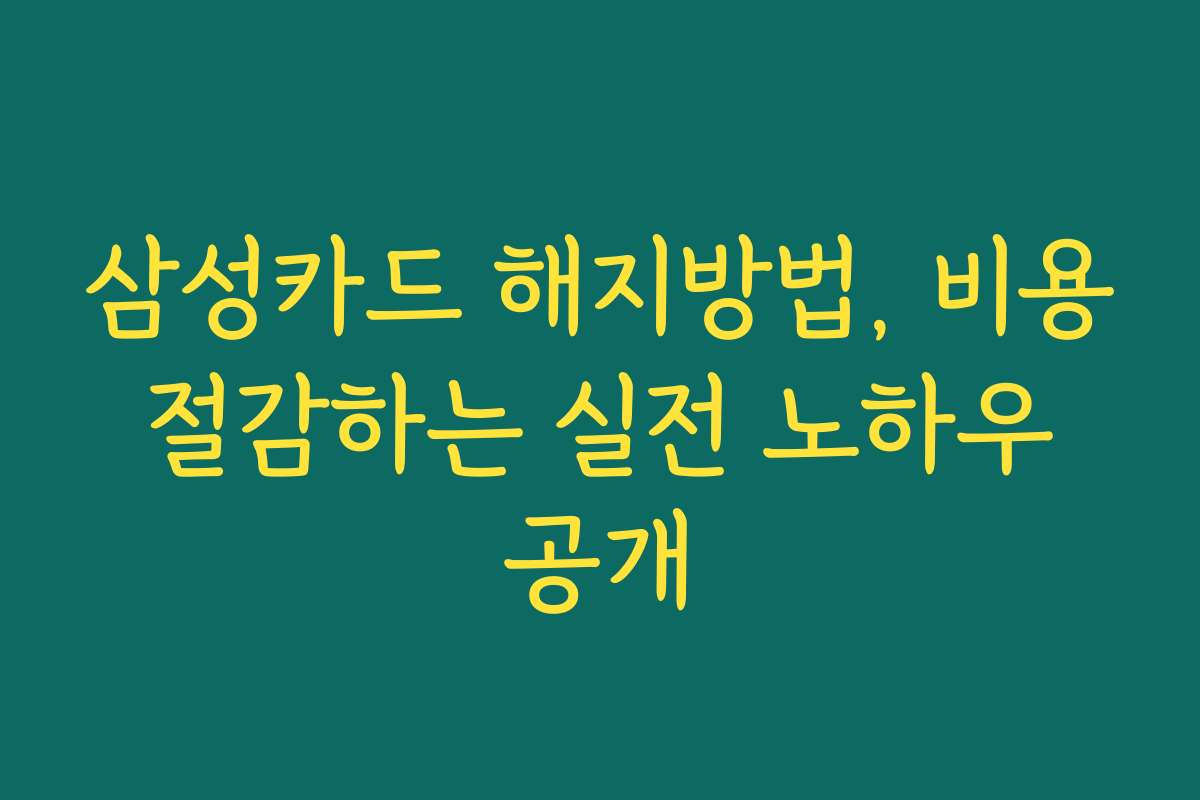 삼성카드 해지방법, 비용 절감하는 실전 노하우 공개