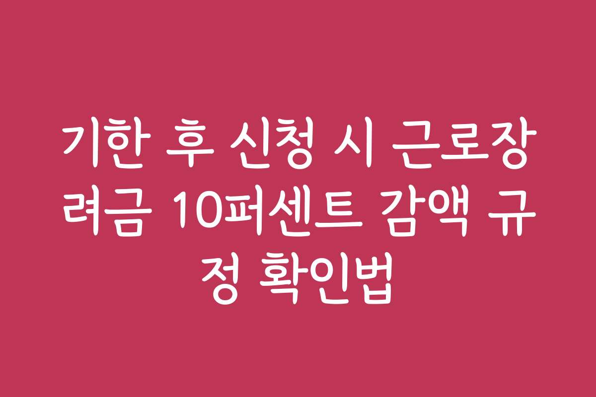 기한 후 신청 시 근로장려금 10퍼센트 감액 규정 확인법