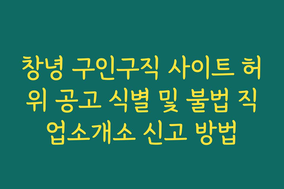 창녕 구인구직 사이트 허위 공고 식별 및 불법 직업소개소 신고 방법