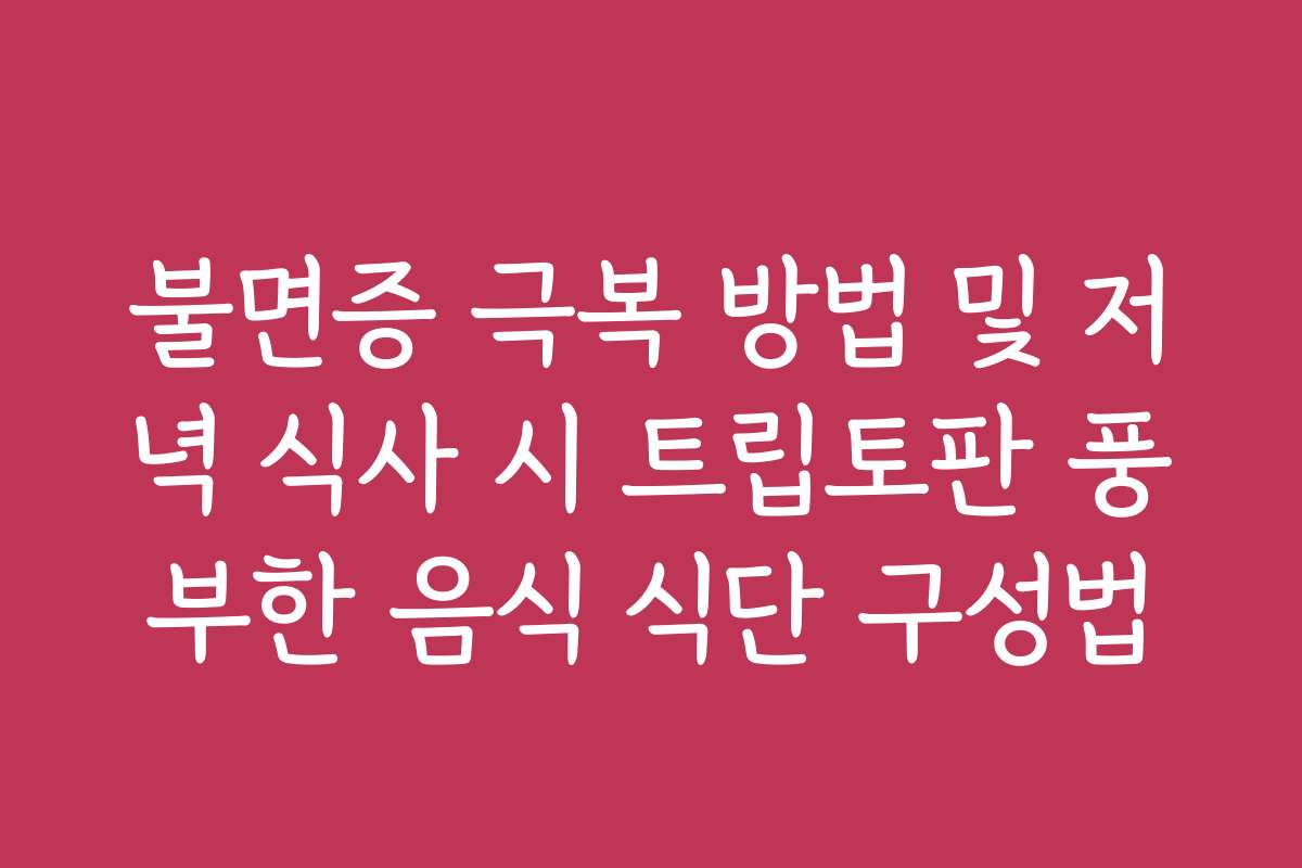 불면증 극복 방법 및 저녁 식사 시 트립토판 풍부한 음식 식단 구성법