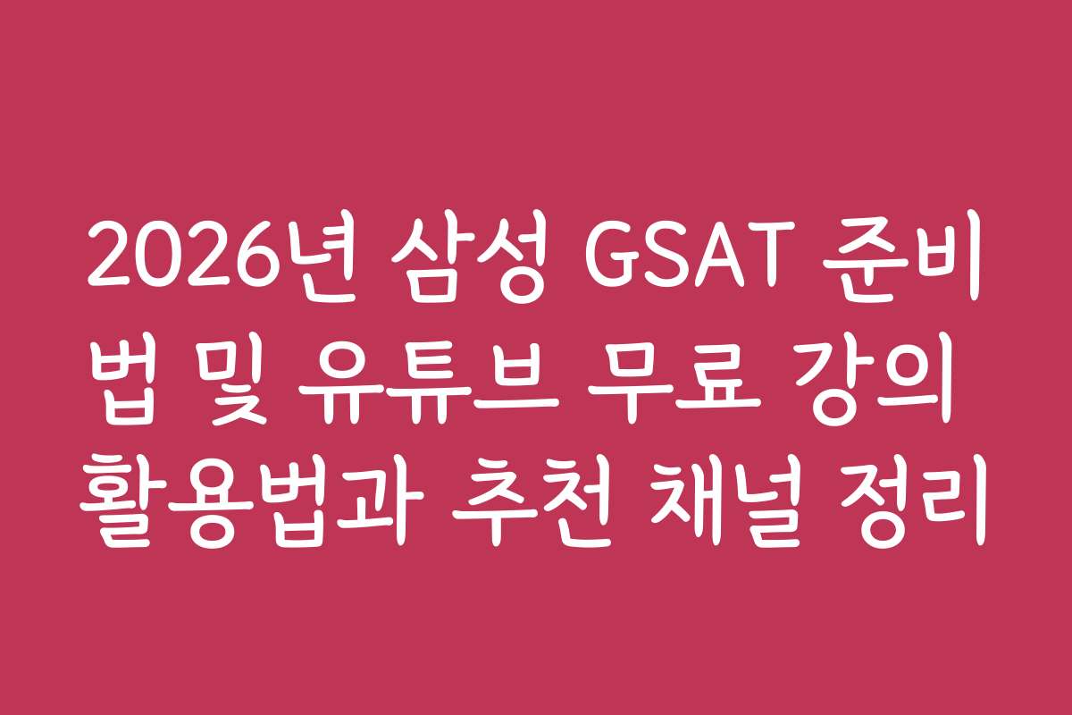 2026년 삼성 GSAT 준비법 및 유튜브 무료 강의 활용법과 추천 채널 정리